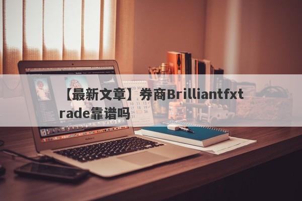 【最新文章】券商Brilliantfxtrade靠谱吗
