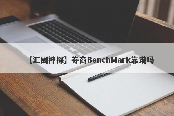 【汇圈神探】券商BenchMark靠谱吗
