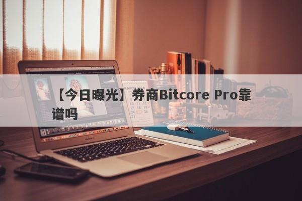 【今日曝光】券商Bitcore Pro靠谱吗
