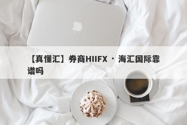 【真懂汇】券商HIIFX · 海汇国际靠谱吗
