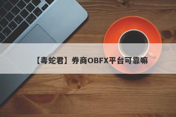 【毒蛇君】券商OBFX平台可靠嘛
