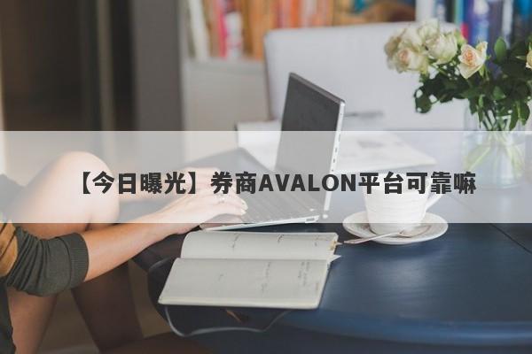 【今日曝光】券商AVALON平台可靠嘛
