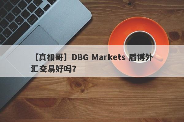 【真相哥】DBG Markets 盾博外汇交易好吗？
