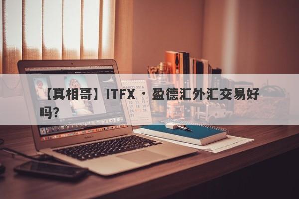 【真相哥】ITFX · 盈德汇外汇交易好吗？
