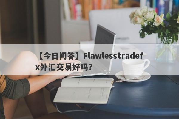 【今日问答】Flawlesstradefx外汇交易好吗？
