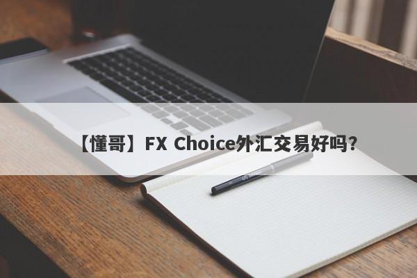 【懂哥】FX Choice外汇交易好吗？
