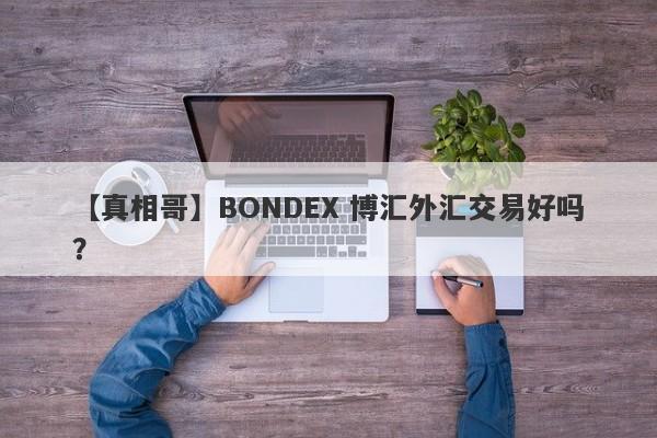 【真相哥】BONDEX 博汇外汇交易好吗？
