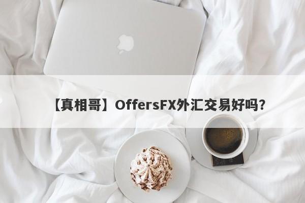 【真相哥】OffersFX外汇交易好吗？
