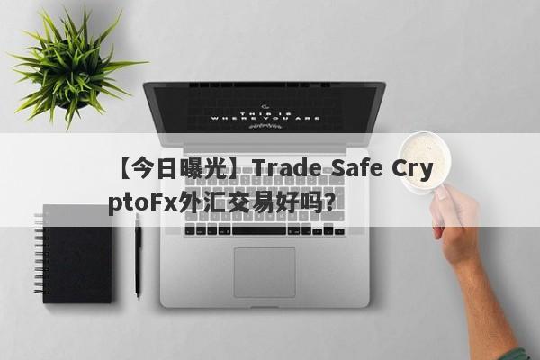 【今日曝光】Trade Safe CryptoFx外汇交易好吗？
