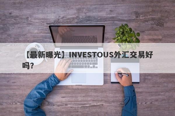 【最新曝光】INVESTOUS外汇交易好吗？
