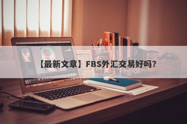 【最新文章】FBS外汇交易好吗？
