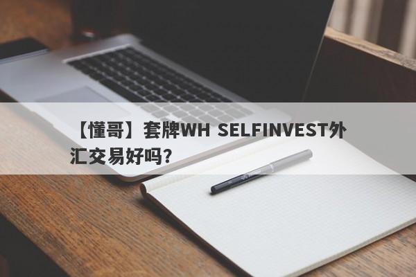 【懂哥】套牌WH SELFINVEST外汇交易好吗？
