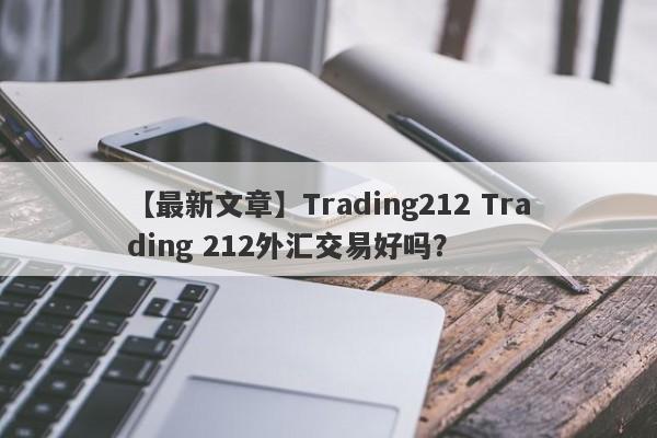 【最新文章】Trading212 Trading 212外汇交易好吗？
