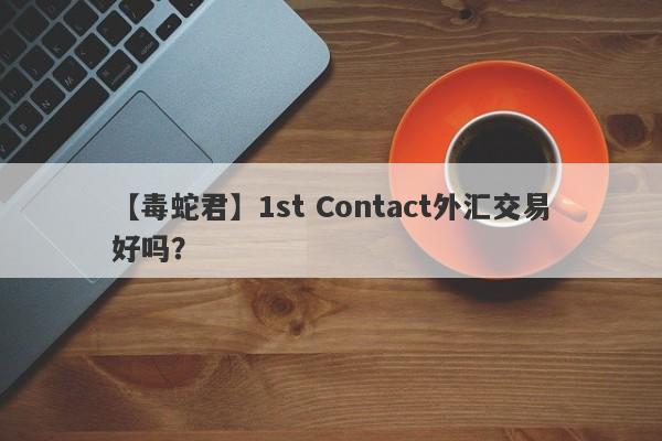 【毒蛇君】1st Contact外汇交易好吗？
