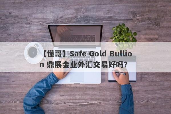 【懂哥】Safe Gold Bullion 鼎展金业外汇交易好吗？
