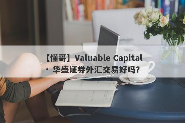 【懂哥】Valuable Capital · 华盛证券外汇交易好吗？
