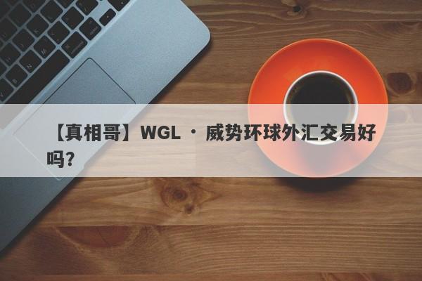 【真相哥】WGL · 威势环球外汇交易好吗？
