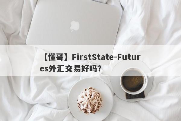 【懂哥】FirstState-Futures外汇交易好吗？
