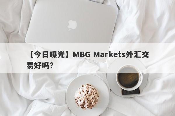 【今日曝光】MBG Markets外汇交易好吗？
