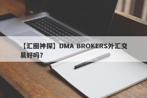 【汇圈神探】DMA BROKERS外汇交易好吗？
