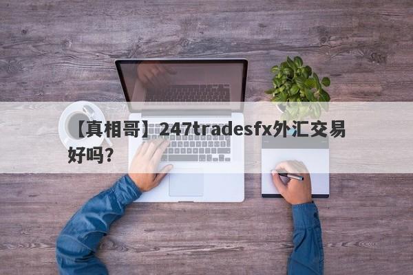 【真相哥】247tradesfx外汇交易好吗？
