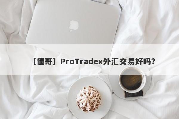 【懂哥】ProTradex外汇交易好吗？
