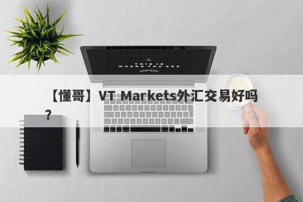 【懂哥】VT Markets外汇交易好吗？
