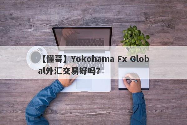 【懂哥】Yokohama Fx Global外汇交易好吗？
