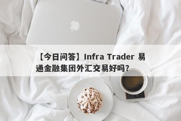 【今日问答】Infra Trader 易通金融集团外汇交易好吗？
