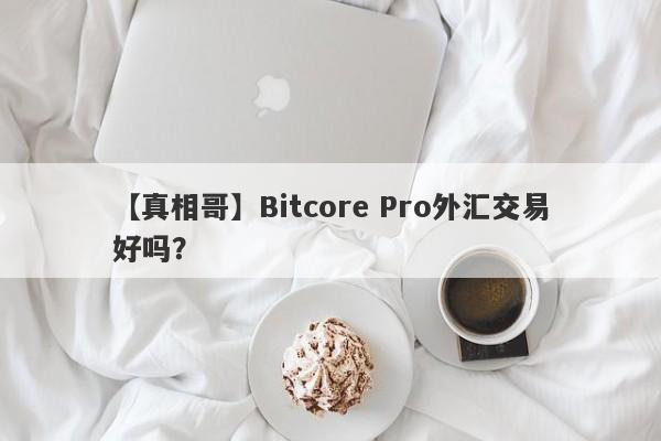 【真相哥】Bitcore Pro外汇交易好吗？
