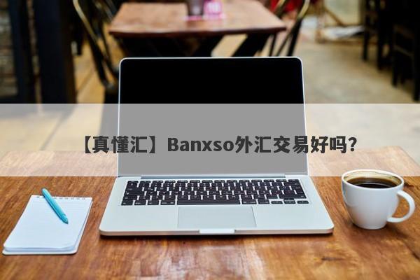 【真懂汇】Banxso外汇交易好吗？

