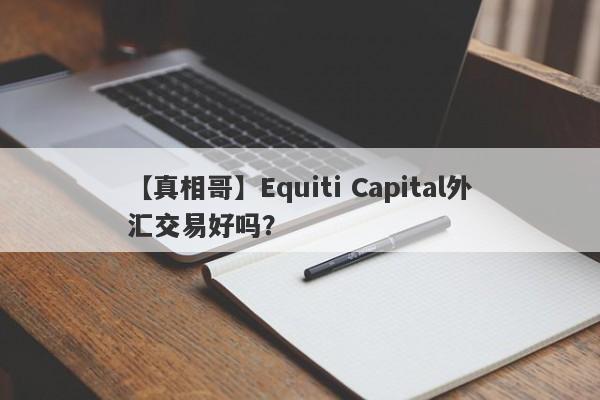 【真相哥】Equiti Capital外汇交易好吗？
