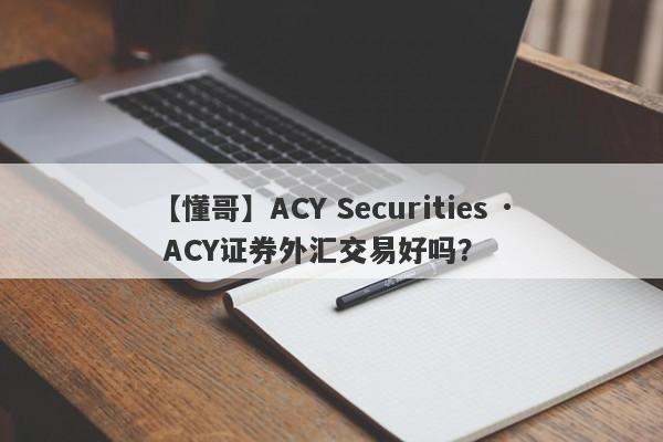 【懂哥】ACY Securities · ACY证券外汇交易好吗？
