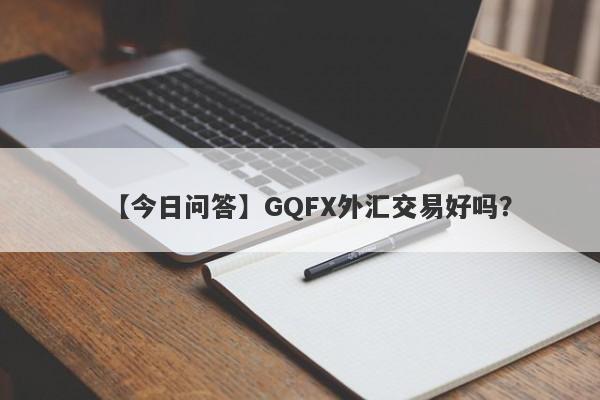 【今日问答】GQFX外汇交易好吗？
