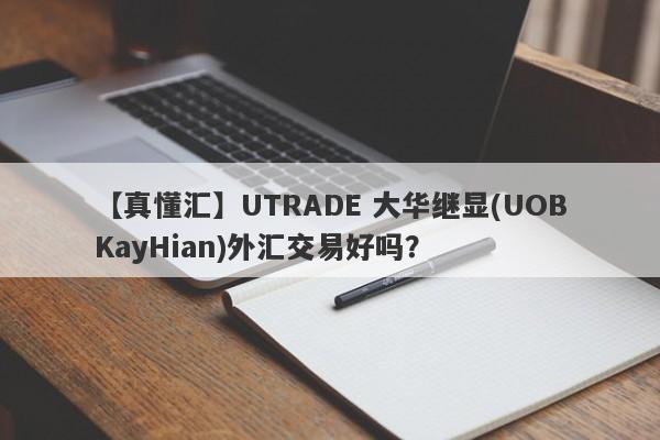 【真懂汇】UTRADE 大华继显(UOBKayHian)外汇交易好吗？
