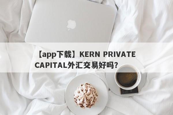 【app下载】KERN PRIVATE CAPITAL外汇交易好吗？
