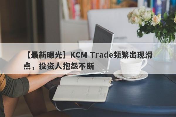 【最新曝光】KCM Trade频繁出现滑点，投资人抱怨不断
