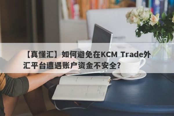 【真懂汇】如何避免在KCM Trade外汇平台遭遇账户资金不安全？
