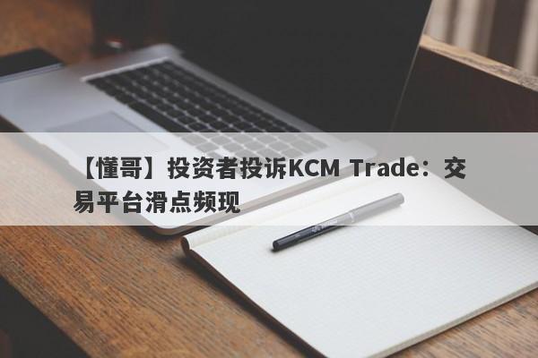 【懂哥】投资者投诉KCM Trade：交易平台滑点频现
