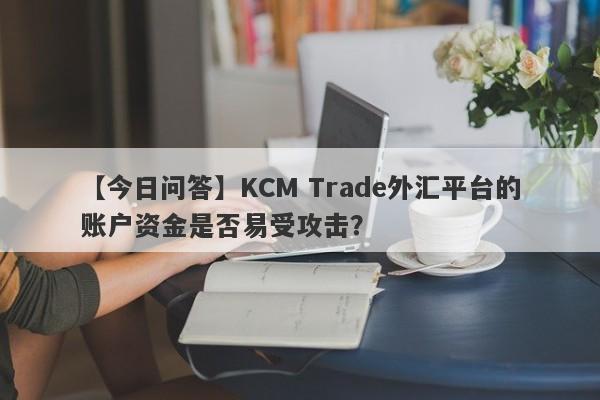 【今日问答】KCM Trade外汇平台的账户资金是否易受攻击？
